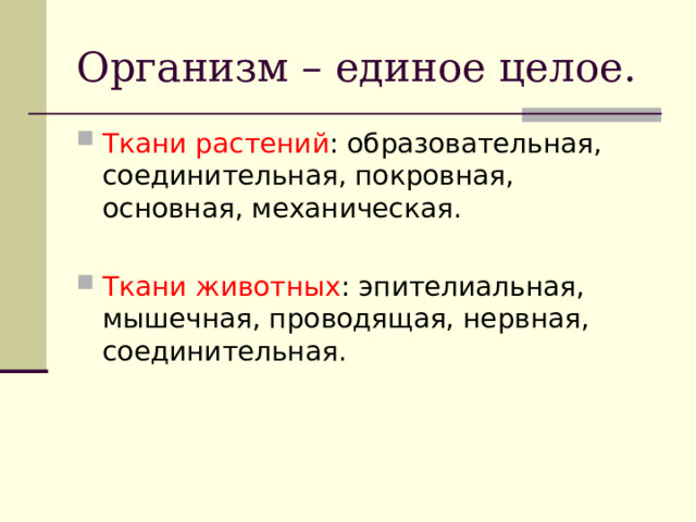 Организм – единое целое. Ткани растений : образовательная, соединительная, покровная, основная, механическая.  Ткани животных : эпителиальная, мышечная, проводящая, нервная, соединительная. 