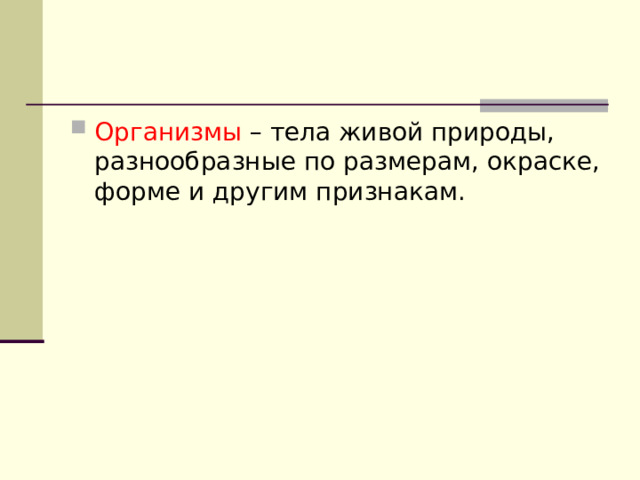 Организмы – тела живой природы, разнообразные по размерам, окраске, форме и другим признакам. 