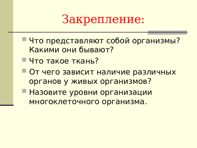 Закрепление: Что представляют собой организмы? Какими они бывают? Что такое ткань? От чего зависит наличие различных органов у живых организмов? Назовите уровни организации многоклеточного организма.   