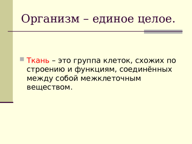 Организм – единое целое. Ткань – это группа клеток, схожих по строению и функциям, соединённых между собой межклеточным веществом. 