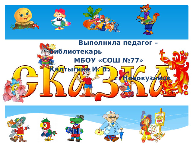  Выполнила педагог – библиотекарь  МБОУ «СОШ №77» Калтыгина И. В.  г. Новокузнецк 