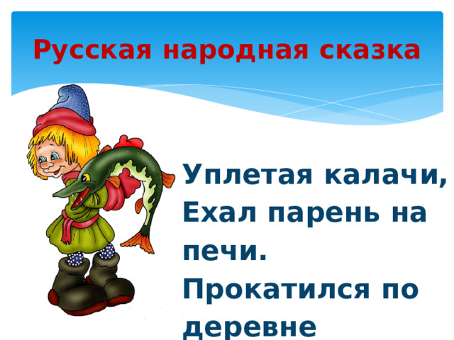 Русская народная сказка Уплетая калачи, Ехал парень на печи. Прокатился по деревне И женился на царевне 