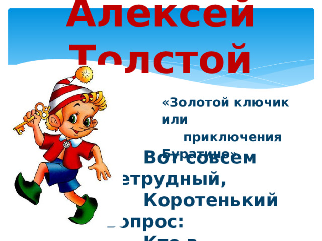 Алексей Толстой «Золотой ключик или приключения Буратино»   Вот совсем нетрудный,  Коротенький вопрос:  Кто в чернилку сунул  Деревянный нос? 