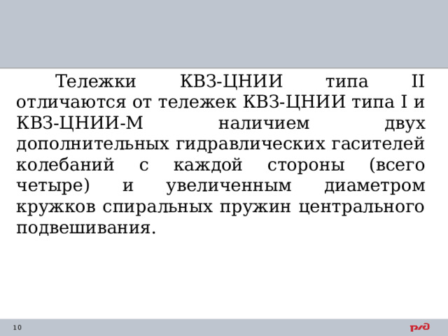 Тележки КВЗ-ЦНИИ типа II отличаются от тележек КВЗ-ЦНИИ типа I и КВЗ-ЦНИИ-М наличием двух дополнительных гидравлических гасителей колебаний с каждой стороны (всего четыре) и увеличенным диаметром кружков спиральных пружин центрального подвешивания. 