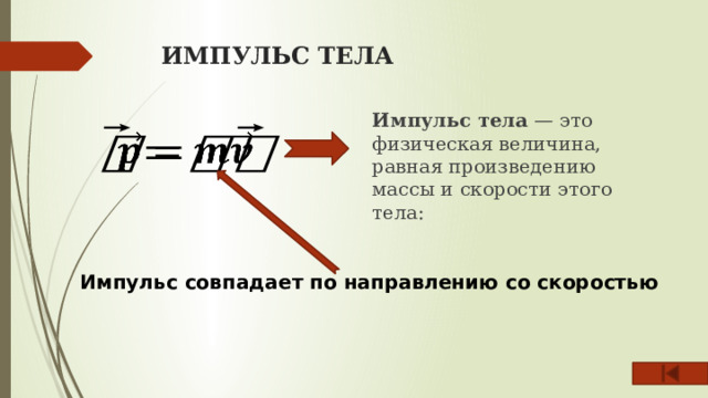 ИМПУЛЬС ТЕЛА Импульс тела — это физическая величина, равная произведению массы и скорости этого тела:   Импульс совпадает по направлению со скоростью 