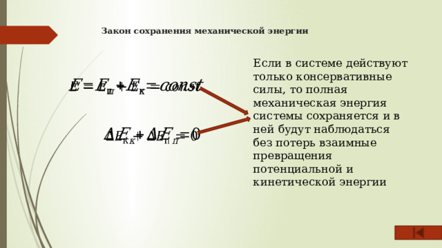 Закон сохранения механической энергии   Если в системе действуют только консервативные силы, то полная механическая энергия системы сохраняется и в ней будут наблюдаться без потерь взаимные превращения потенциальной и кинетической энергии     