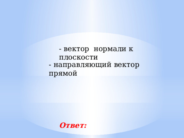 - вектор нормали к плоскости - направляющий вектор прямой Ответ: 