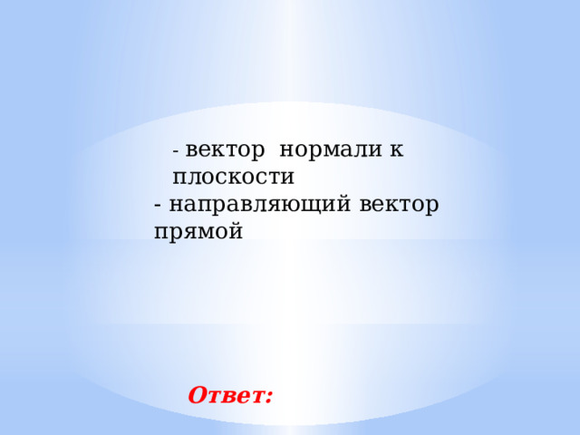 - вектор нормали к плоскости - направляющий вектор прямой Ответ: 