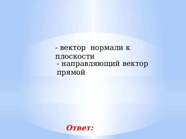 - вектор нормали к плоскости - направляющий вектор прямой Ответ: 
