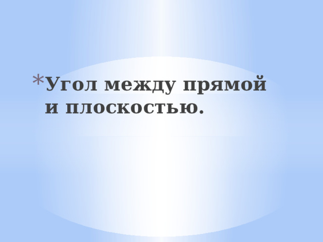 Угол между прямой и плоскостью. 