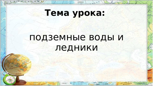 Тема урока: подземные воды и ледники 