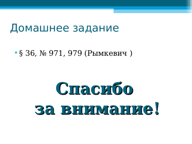 Домашнее задание § 36, № 971, 979 (Рымкевич )  Спасибо за внимание!  