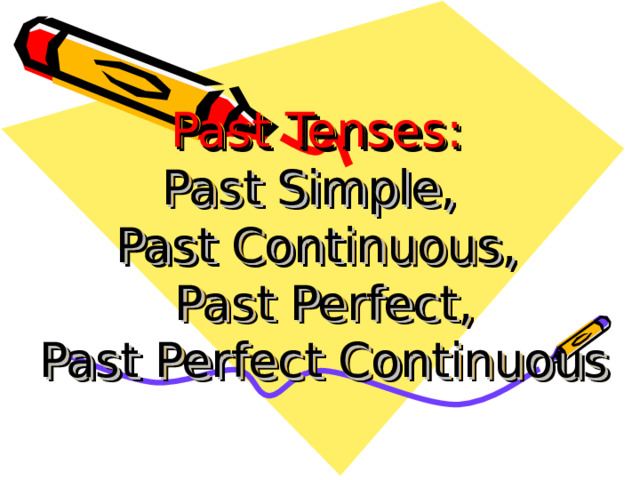 Past Tenses:  Past Simple,  Past Continuous,  Past Perfect,  Past Perfect Continuous 