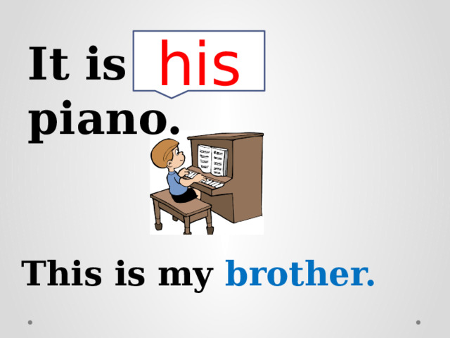 his It is piano. This is my brother. 