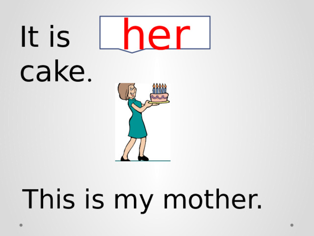 It is cake . her This is my mother. 