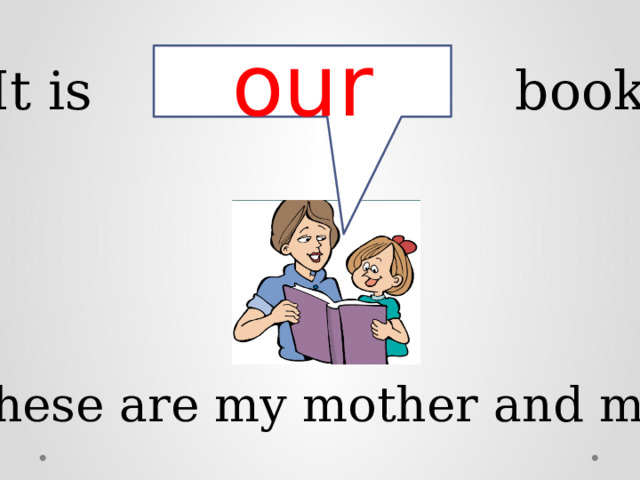 our It is book. These are my mother and me. 