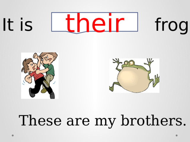 It is frog. their These are my brothers. 