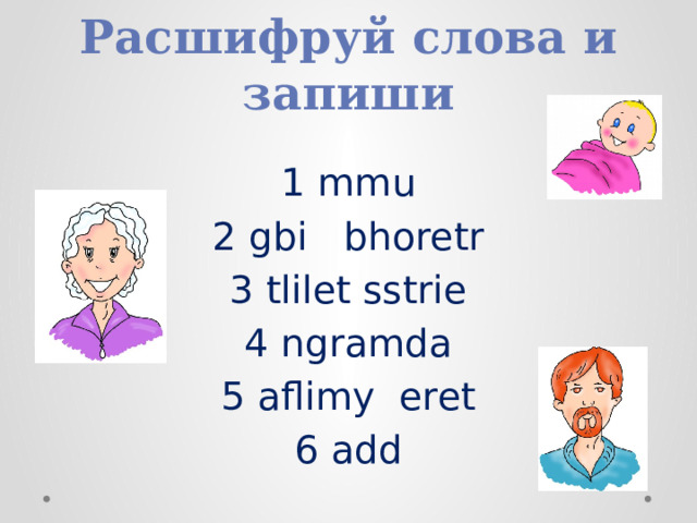 Расшифруй слова и запиши 1 mmu 2 gbi bhoretr 3 tlilet sstrie 4 ngramda 5 aflimy eret 6 add 