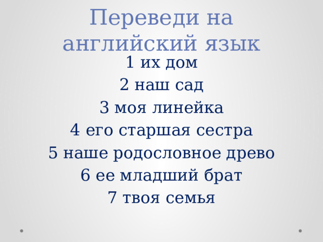 Переведи на английский язык 1 их дом 2 наш сад 3 моя линейка 4 его старшая сестра 5 наше родословное древо 6 ее младший брат 7 твоя семья 