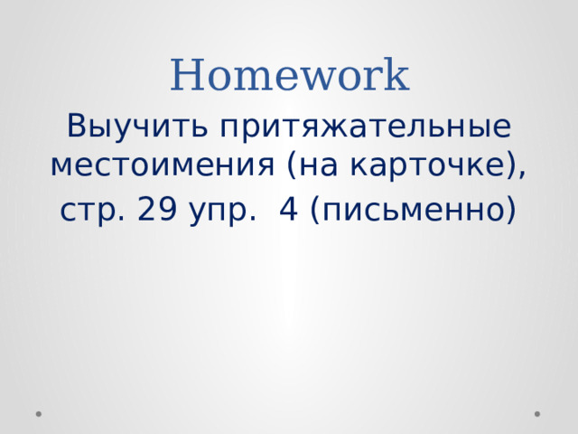 Homework Выучить притяжательные местоимения (на карточке), стр. 29 упр. 4 (письменно) 