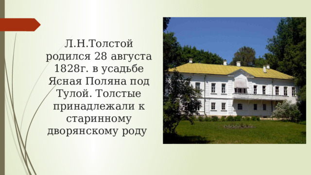 Л.Н.Толстой родился 28 августа 1828г. в усадьбе Ясная Поляна под Тулой. Толстые принадлежали к старинному дворянскому роду 