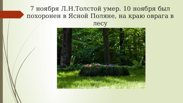 7 ноября Л.Н.Толстой умер. 10 ноября был похоронен в Ясной Поляне, на краю оврага в лесу 