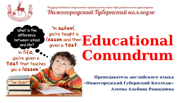 Educational  Conundrum   Преподаватель английского языка ГБПОУ «Нижегородский Губернский Колледж» Алеева Альбина Рашидовна  