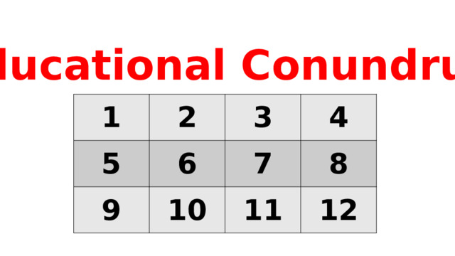 Educational Conundrum 1 2 5 6 3 9 4 7 10 8 11 12 