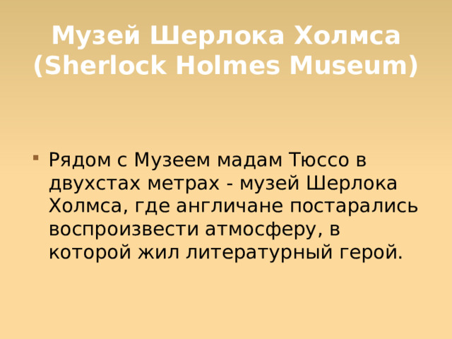 Музей Шерлока Холмса (Sherlock Holmes Museum) Рядом с Музеем мадам Тюссо в двухстах метрах - музей Шерлока Холмса, где англичане постарались воспроизвести атмосферу, в которой жил литературный герой.  