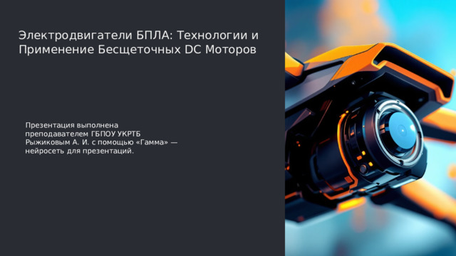  Электродвигатели БПЛА: Технологии и Применение Бесщеточных DC Моторов Презентация выполнена преподавателем ГБПОУ УКРТБ Рыжиковым А. И. с помощью «Гамма» — нейросеть для презентаций. 
