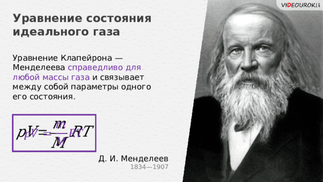 Уравнение состояния идеального газа Уравнение Клапейрона — Менделеева справедливо для любой массы газа и связывает между собой параметры одного его состояния.   Д. И. Менделеев 1834—1907 2 
