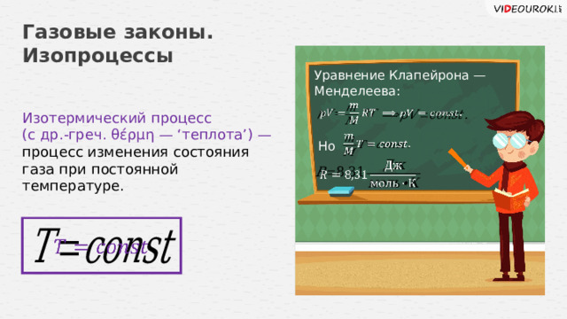Газовые законы. Изопроцессы Уравнение Клапейрона — Менделеева:     Изотермический процесс (с др.-греч. θέρμη — ‘теплота’) — процесс изменения состояния газа при постоянной температуре.   Но     7 