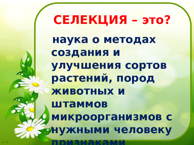  СЕЛЕКЦИЯ – это?  наука о методах создания и улучшения сортов растений, пород животных и штаммов микроорганизмов с нужными человеку признаками 