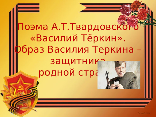 Поэма А.Т.Твардовского «Василий Тёркин». Образ Василия Теркина – защитника  родной страны. 