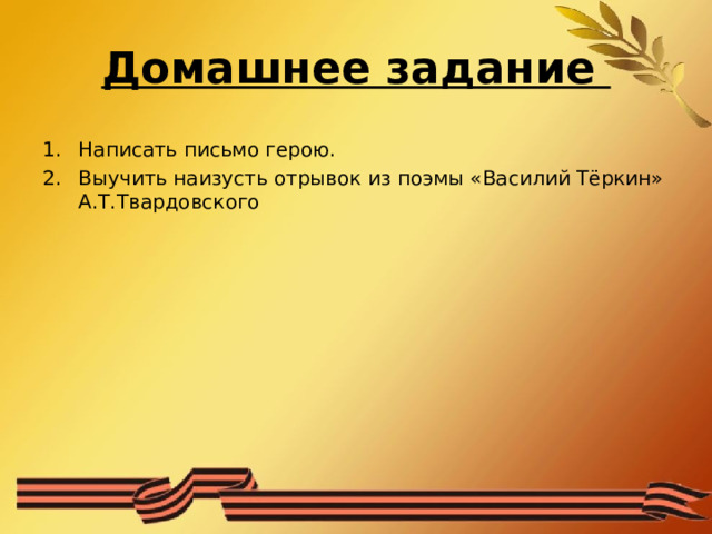 Домашнее задание Написать письмо герою. Выучить наизусть отрывок из поэмы «Василий Тёркин» А.Т.Твардовского 