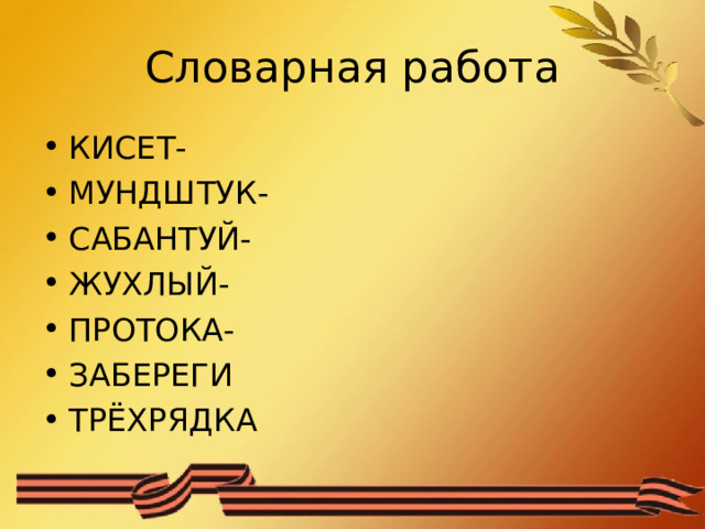 Словарная работа КИСЕТ- МУНДШТУК- САБАНТУЙ- ЖУХЛЫЙ- ПРОТОКА- ЗАБЕРЕГИ ТРЁХРЯДКА   