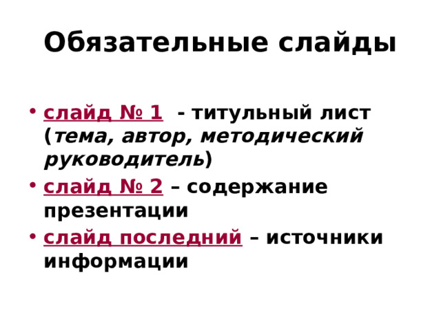 Обязательные слайды слайд № 1 - титульный лист ( тема, автор, методический руководитель ) слайд № 2 – содержание презентации слайд последний – источники информации  