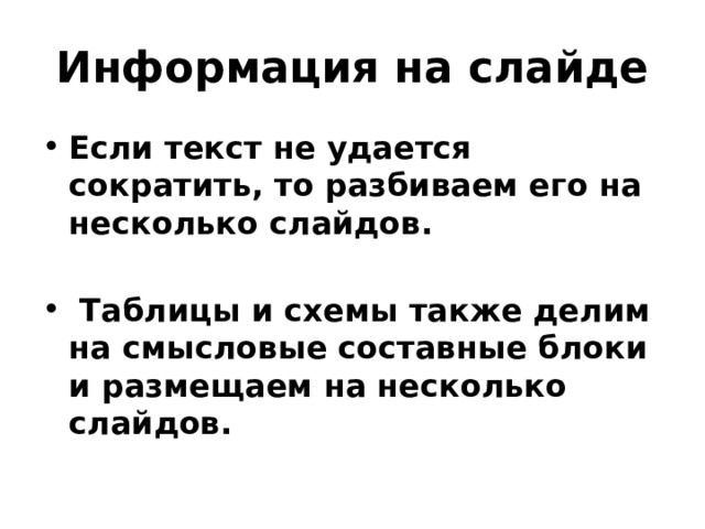 Информация на слайде Если текст не удается сократить, то разбиваем его на несколько слайдов.   Таблицы и схемы также делим на смысловые составные блоки и размещаем на несколько слайдов.  