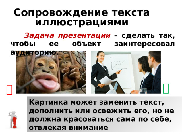 Сопровождение текста иллюстрациями  Задача презентации  – сделать так, чтобы ее объект заинтересовал аудиторию.    Картинка может заменить текст, дополнить или освежить его, но не должна красоваться сама по себе, отвлекая внимание 