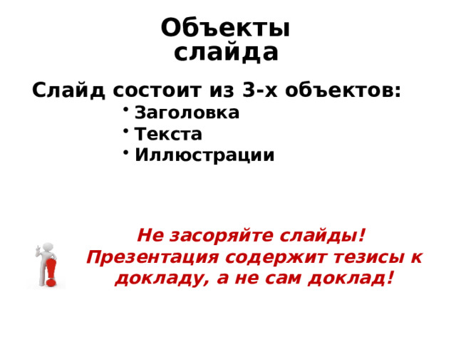  О бъект ы слайд а Слайд состоит из 3-х объектов: Заголовка Текста Иллюстрации Заголовка Текста Иллюстрации Заголовка Текста Иллюстрации Заголовка Текста Иллюстрации Заголовка Текста Иллюстрации Не засоряйте слайды! Презентация содержит тезисы к докладу, а не сам доклад! 