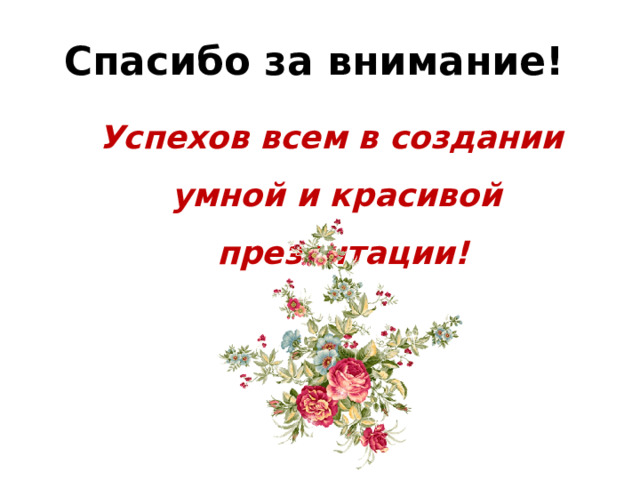Спасибо за внимание!  Успехов всем в создании  умной и красивой презентации!  