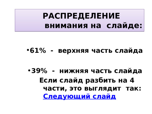   РАСПРЕДЕЛЕНИЕ   внимания на слайде: 61% - верхняя часть слайда 61% - верхняя часть слайда 61% - верхняя часть слайда 61% - верхняя часть слайда 61% - верхняя часть слайда  39% - нижняя часть слайда 39% - нижняя часть слайда 39% - нижняя часть слайда 39% - нижняя часть слайда 39% - нижняя часть слайда Если слайд разбить на 4 части, это выглядит так: Следующий слайд  