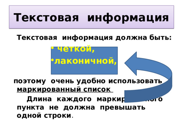 Текстовая информация  Текстовая информация должна быть:  четкой, лаконичной,   четкой, лаконичной,   четкой, лаконичной,   четкой, лаконичной,   четкой, лаконичной,   четкой, лаконичной,    поэтому очень удобно использовать    маркированный список   Длина каждого маркированного пункта не должна превышать одной строки . 9 