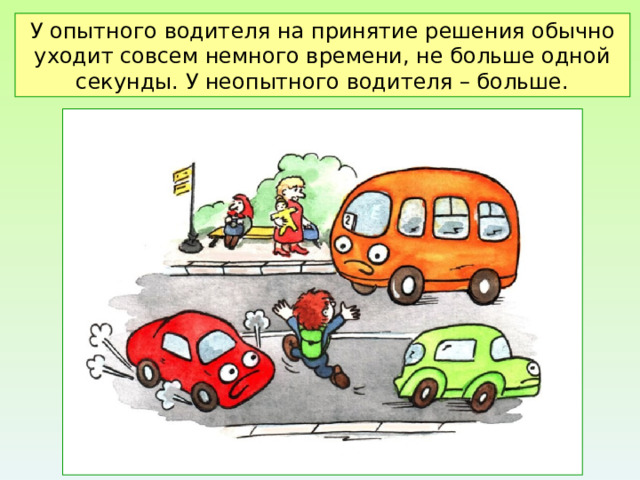 У опытного водителя на принятие решения обычно уходит совсем немного времени, не больше одной секунды. У неопытного водителя – больше. 