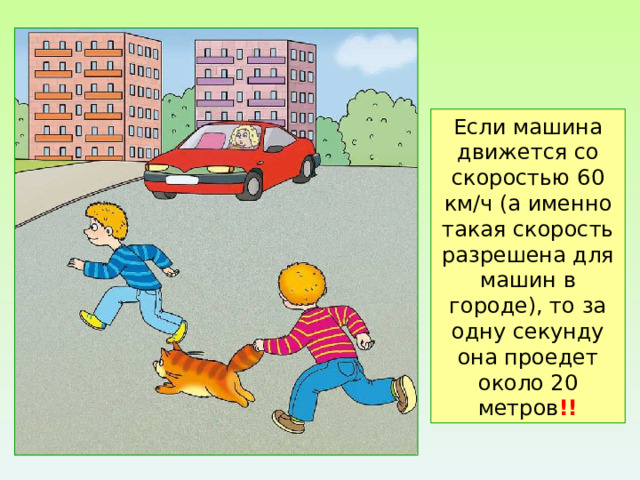 Если машина движется со скоростью 60 км/ч (а именно такая скорость разрешена для машин в городе), то за одну секунду она проедет около 20 метров !! 