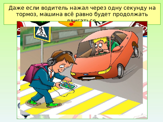 Даже если водитель нажал через одну секунду на тормоз, машина всё равно будет продолжать двигаться. 