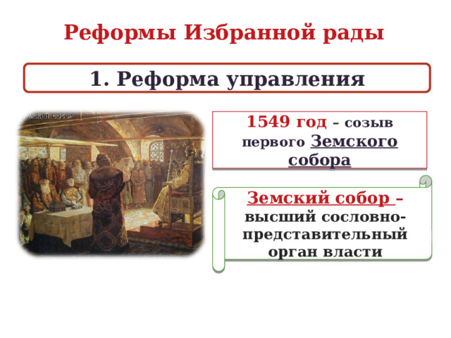 Реформы Избранной рады 1. Реформа управления 1549 год – созыв первого Земского собора Земский собор – высший сословно-представительный орган власти  