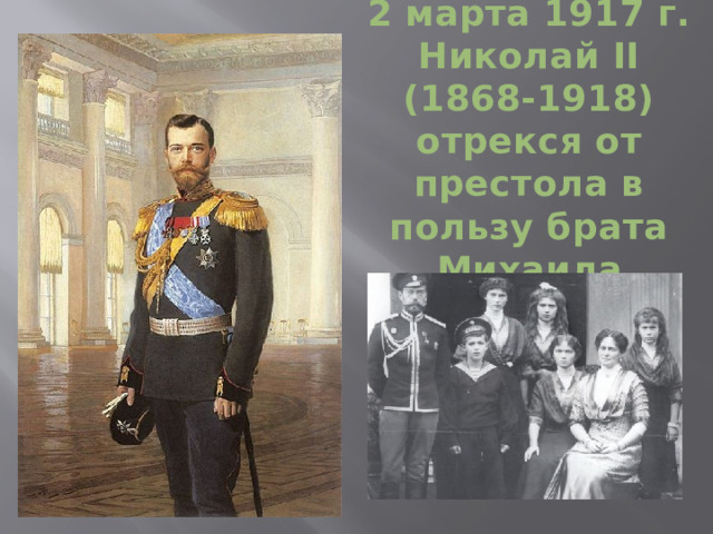 2 марта 1917 г. Николай II (1868-1918) отрекся от престола в пользу брата Михаила  