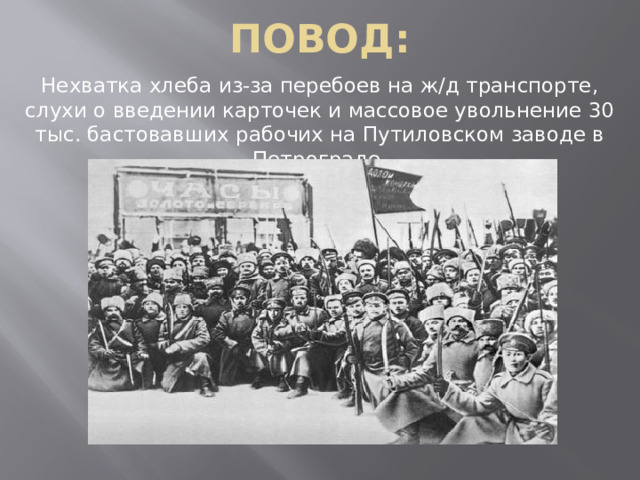 Повод: Нехватка хлеба из-за перебоев на ж/д транспорте, слухи о введении карточек и массовое увольнение 30 тыс. бастовавших рабочих на Путиловском заводе в Петрограде. 