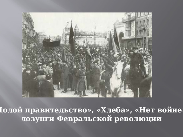 « Долой правительство», «Хлеба», «Нет войне»- лозунги Февральской революции 